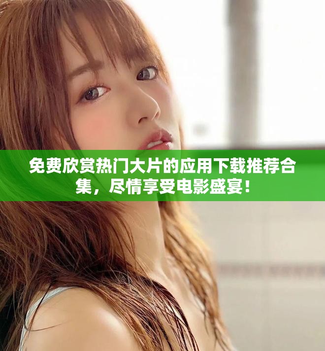 免费欣赏热门大片的应用下载推荐合集，尽情享受电影盛宴！
