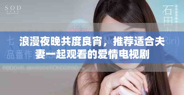 浪漫夜晚共度良宵，推荐适合夫妻一起观看的爱情电视剧