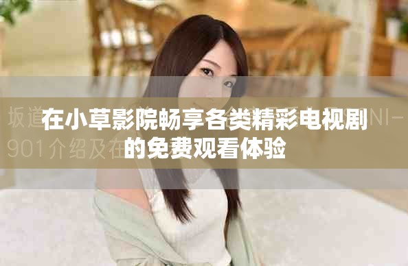 在小草影院畅享各类精彩电视剧的免费观看体验