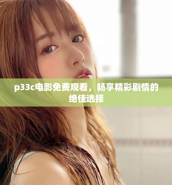 p33c电影免费观看，畅享精彩剧情的绝佳选择