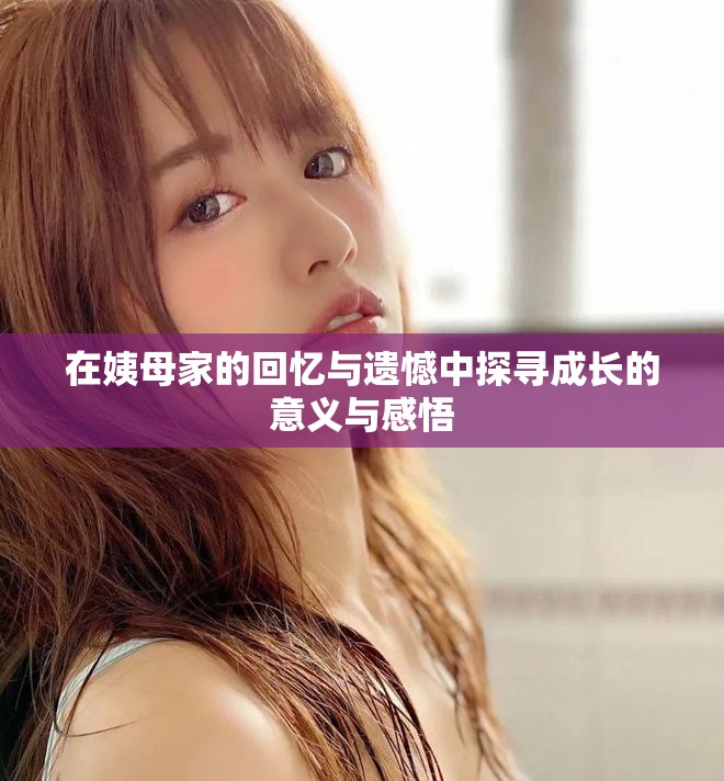 在姨母家的回忆与遗憾中探寻成长的意义与感悟