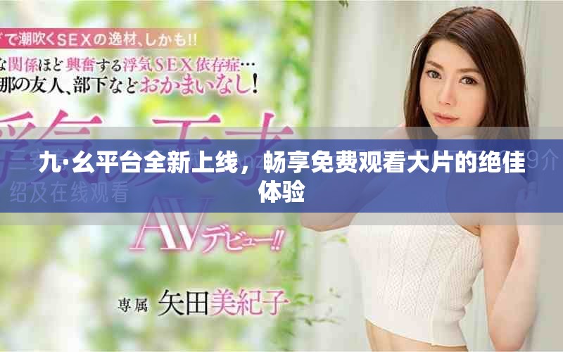 九·幺平台全新上线，畅享免费观看大片的绝佳体验