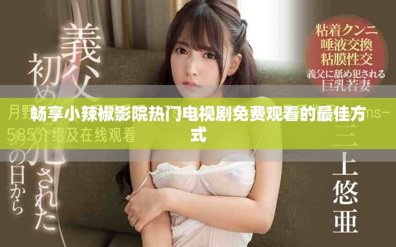 畅享小辣椒影院热门电视剧免费观看的最佳方式