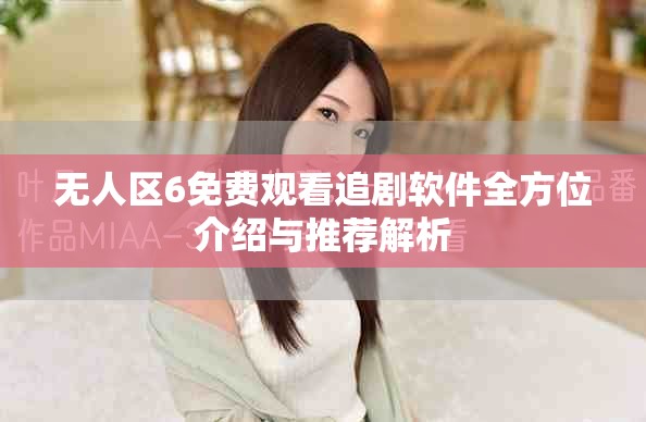 无人区6免费观看追剧软件全方位介绍与推荐解析