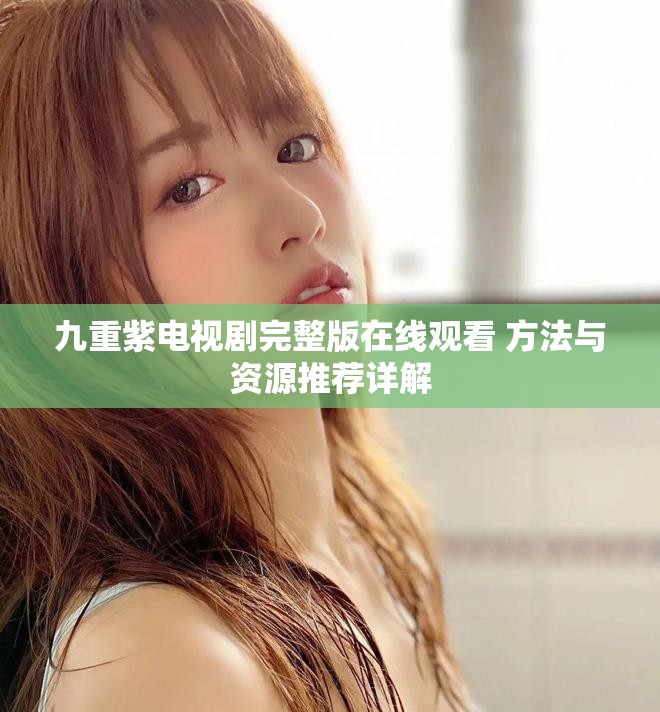 九重紫电视剧完整版在线观看 方法与资源推荐详解