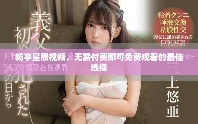 畅享星辰视频，无需付费即可免费观看的最佳选择