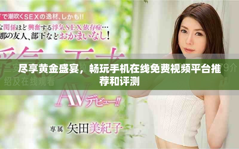 尽享黄金盛宴，畅玩手机在线免费视频平台推荐和评测