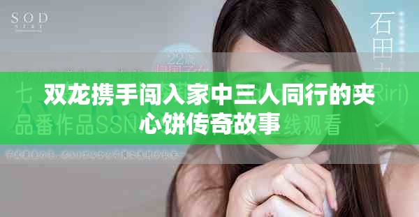 双龙携手闯入家中三人同行的夹心饼传奇故事