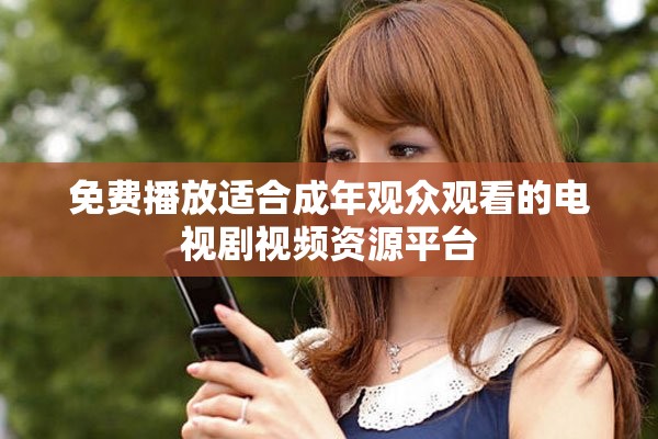 免费播放适合成年观众观看的电视剧视频资源平台