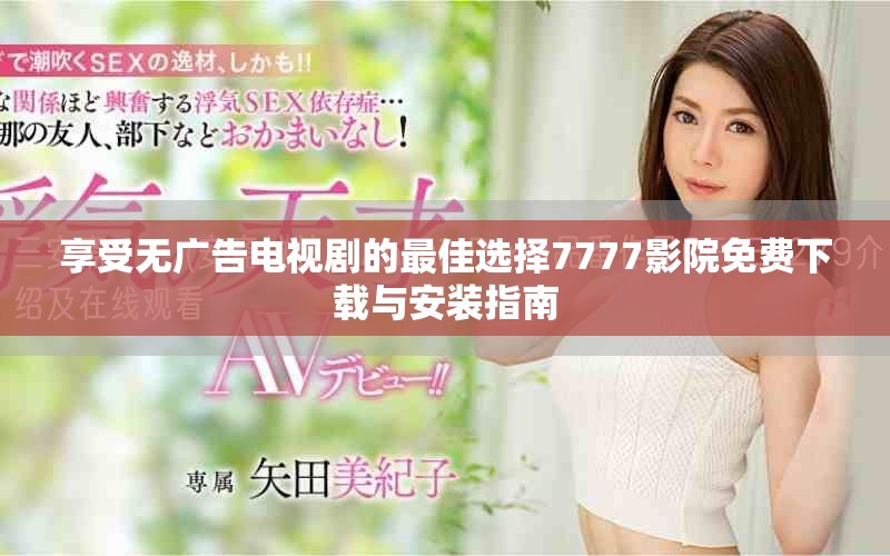 享受无广告电视剧的最佳选择7777影院免费下载与安装指南