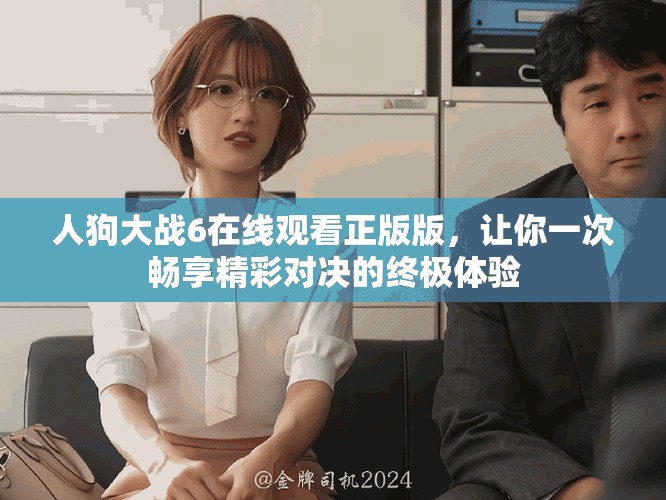 人狗大战6在线观看正版版，让你一次畅享精彩对决的终极体验