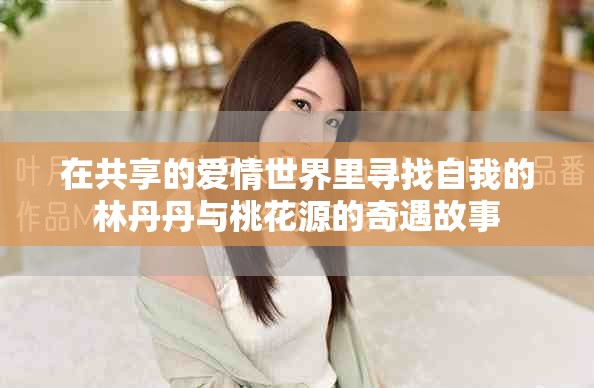 在共享的爱情世界里寻找自我的林丹丹与桃花源的奇遇故事