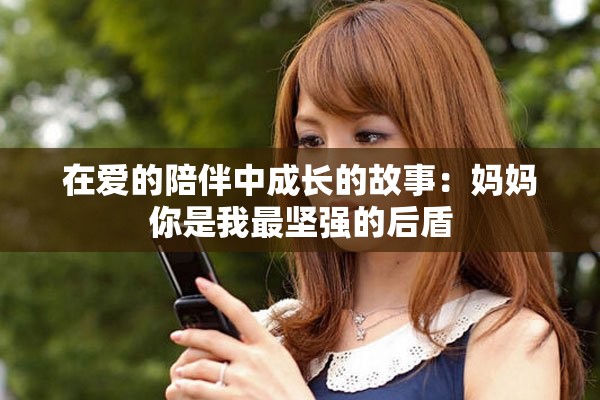 在爱的陪伴中成长的故事：妈妈你是我最坚强的后盾