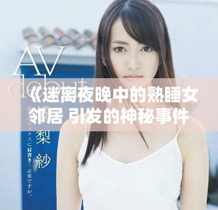 《迷离夜晚中的熟睡女邻居 引发的神秘事件与惊悚故事》