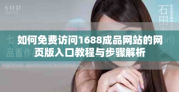如何免费访问1688成品网站的网页版入口教程与步骤解析