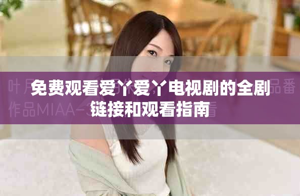 免费观看爱丫爱丫电视剧的全剧链接和观看指南