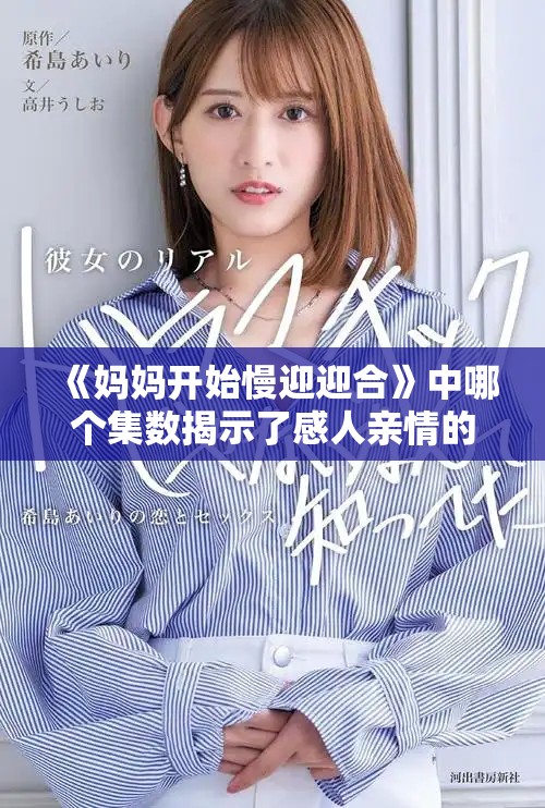 《妈妈开始慢迎迎合》中哪个集数揭示了感人亲情的转折点解析