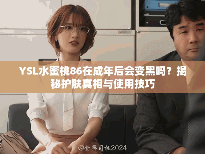 YSL水蜜桃86在成年后会变黑吗？揭秘护肤真相与使用技巧