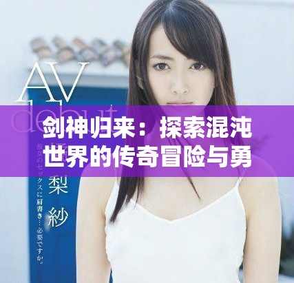 剑神归来：探索混沌世界的传奇冒险与勇气之旅