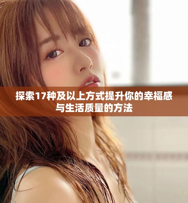 探索17种及以上方式提升你的幸福感与生活质量的方法