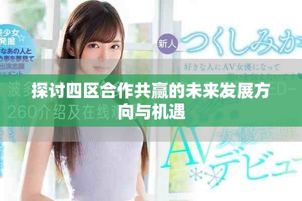 探讨四区合作共赢的未来发展方向与机遇