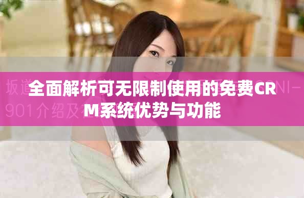全面解析可无限制使用的免费CRM系统优势与功能