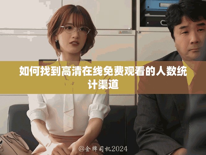 如何找到高清在线免费观看的人数统计渠道