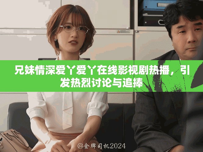兄妹情深爱丫爱丫在线影视剧热播，引发热烈讨论与追捧