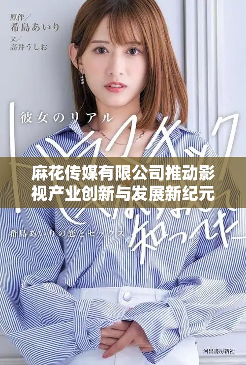 麻花传媒有限公司推动影视产业创新与发展新纪元