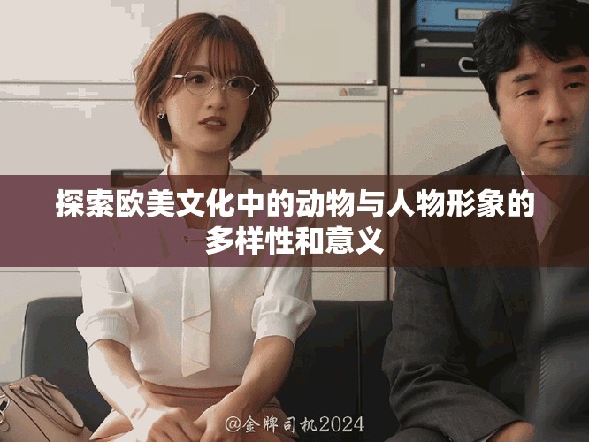 探索欧美文化中的动物与人物形象的多样性和意义