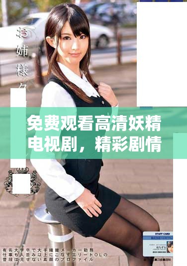 免费观看高清妖精电视剧，精彩剧情等你来体验