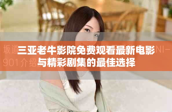 三亚老牛影院免费观看最新电影与精彩剧集的最佳选择