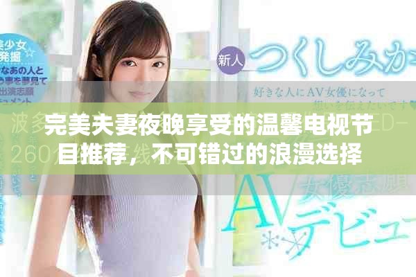 完美夫妻夜晚享受的温馨电视节目推荐，不可错过的浪漫选择