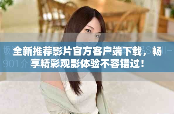全新推荐影片官方客户端下载，畅享精彩观影体验不容错过！