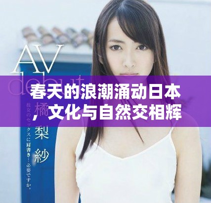 春天的浪潮涌动日本，文化与自然交相辉映