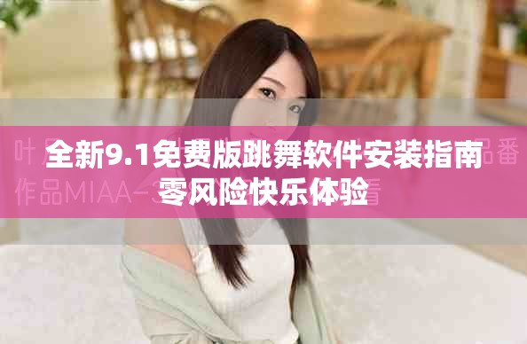 全新9.1免费版跳舞软件安装指南零风险快乐体验