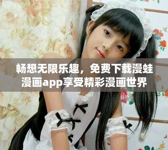 畅想无限乐趣，免费下载漫蛙漫画app享受精彩漫画世界