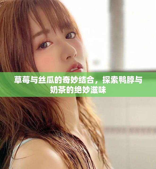 草莓与丝瓜的奇妙结合，探索鸭脖与奶茶的绝妙滋味