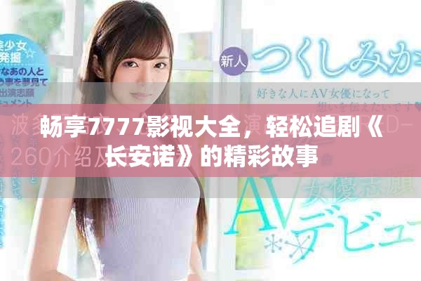 畅享7777影视大全，轻松追剧《长安诺》的精彩故事