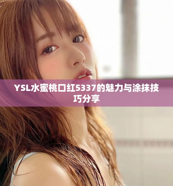 YSL水蜜桃口红5337的魅力与涂抹技巧分享