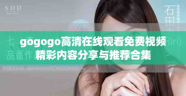 gogogo高清在线观看免费视频精彩内容分享与推荐合集