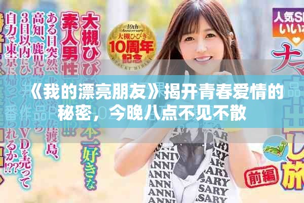 《我的漂亮朋友》揭开青春爱情的秘密，今晚八点不见不散