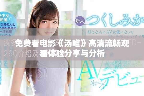 免费看电影《汤唯》高清流畅观看体验分享与分析