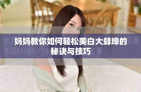 妈妈教你如何轻松美白大蚌埠的秘诀与技巧