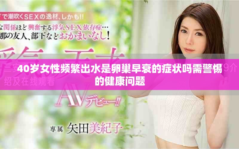 40岁女性频繁出水是卵巢早衰的症状吗需警惕的健康问题