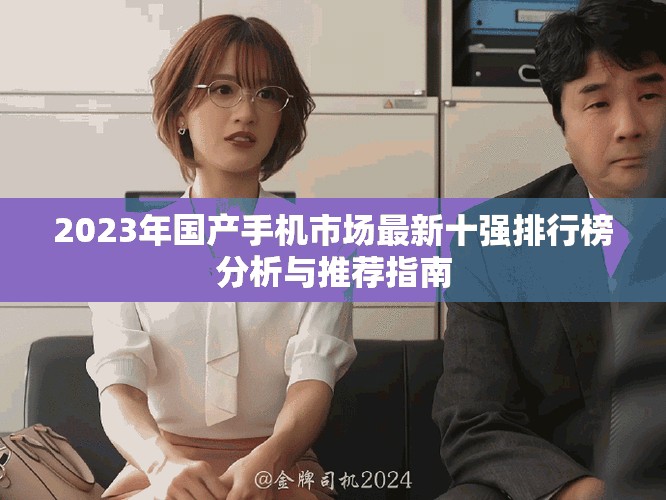 2023年国产手机市场最新十强排行榜分析与推荐指南