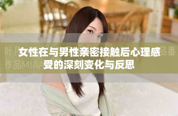 女性在与男性亲密接触后心理感受的深刻变化与反思
