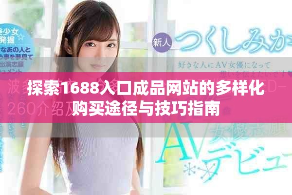探索1688入口成品网站的多样化购买途径与技巧指南