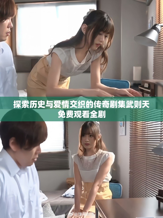 探索历史与爱情交织的传奇剧集武则天免费观看全剧