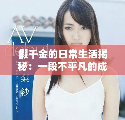 假千金的日常生活揭秘：一段不平凡的成长历程